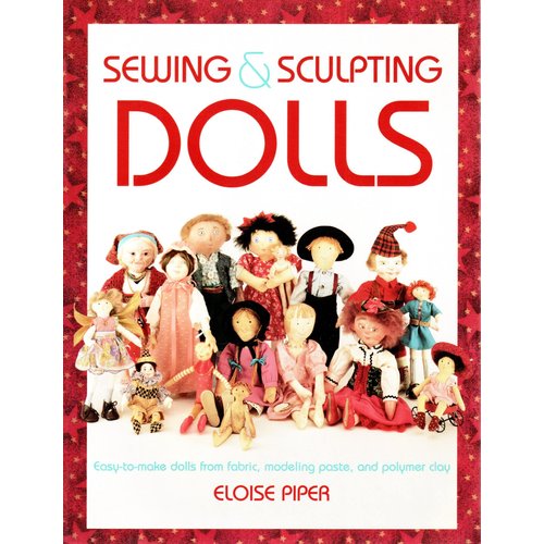 Sewing & Sculpting Dolls: Easy-To-Make Dolls from Fabric, Modeling Paste, and Polymer Clay