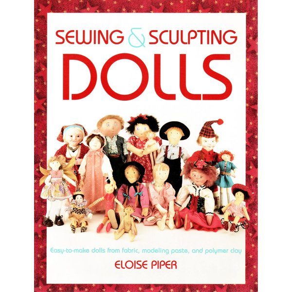 Sewing & Sculpting Dolls: Easy-To-Make Dolls from Fabric, Modeling Paste, and Polymer Clay