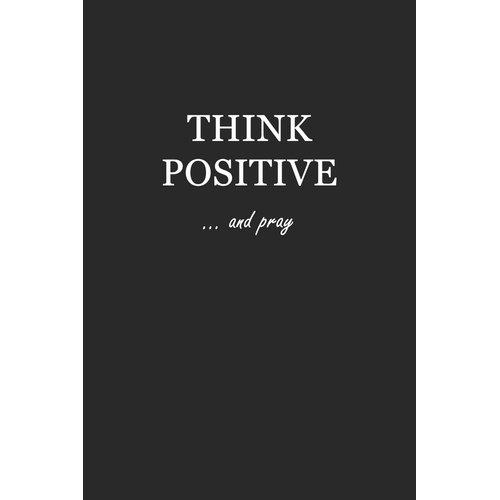 Sketchbook: Think Positive… and pray 6x9 - BLANK JOURNAL WITH NO LINES - Journal notebook with unlined pages for drawing and writing on blank paper