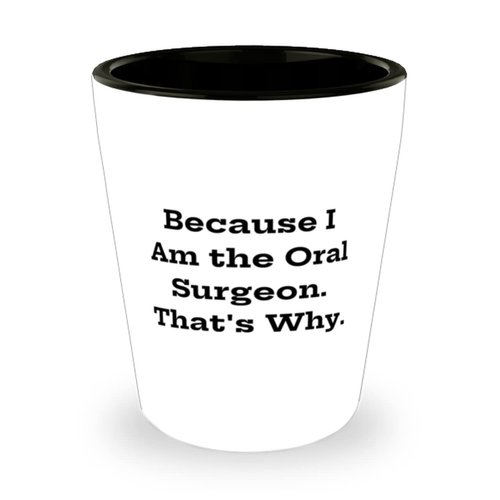 Because I Am the Oral Surgeon. That's Why. Shot Glass, Oral surgeon Ceramic Cup, Unique Gifts For Oral surgeon, Dental health, Toothbrush, Toothpaste, Floss, Mouthwash