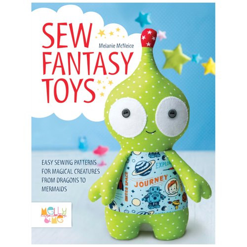 Sew Fantasy Toys: Easy Sewing Patterns for Magical Creatures from Dragons to Mermaids