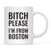 Andaz Press 11oz. Coffee Mug Gag Gift, Bitch Please I'm from Boston, 1-Pack, Includes Gift Box, Funny Christmas Birthday Friend Coworker Long Distance Moving Away Hostess Present Ideas