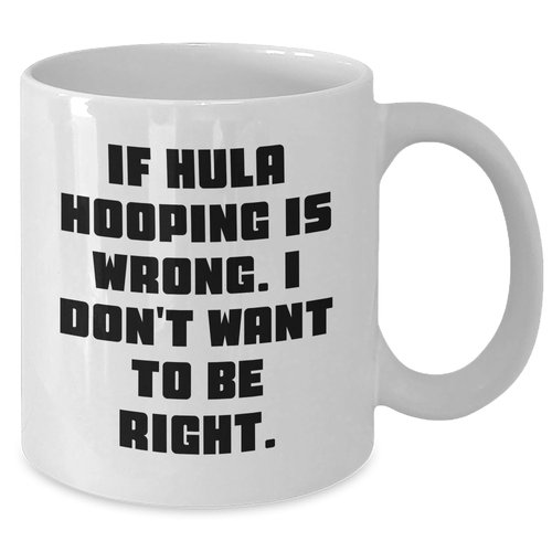 Hula Hooping Enthusiasts Delight, Funny Quote White Coffee Mug, If Hula Hooping Is Wrong. I Don't Want To Be Right., Gift Ideas for Christmas