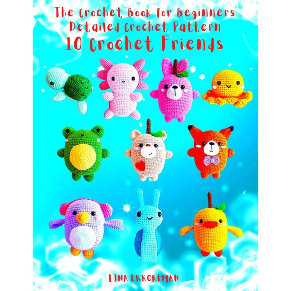 The Crochet Book for Beginners Detailed Crochet Pattern 10 Crochet Friends (DETAILED CROCHET PATTERNS / USA)