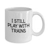 I Still Play With Trains Engineer Conductor Toy Model Train Coffee Mug