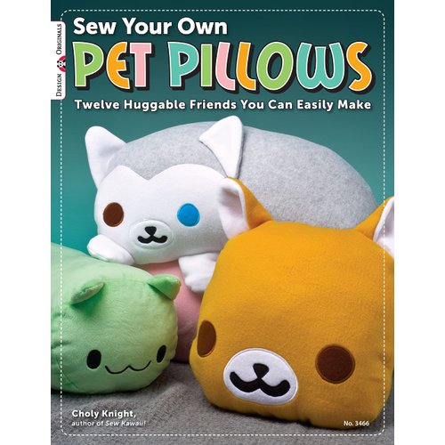 Sew Your Own Pet Pillows: Twelve Huggable Friends You Can Easily Make (Design Originals) Step-by-Step Directions, Photos, & Patterns for Sewing Decorative Fabric Plushies and Adorable Stuffed Animals