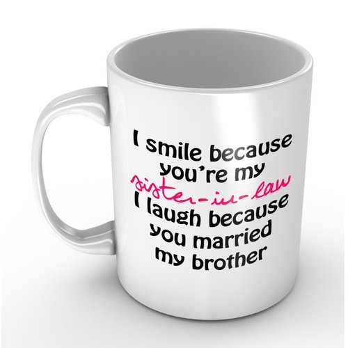 I Smile Because You're My Sister-in-law - Funny White Mug 11oz Coffee Mugs Cool Unique Birthday or Christmas Gifts for Men and Women